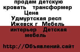 продам детскую кровать , трансформер . › Цена ­ 3 000 - Удмуртская респ., Ижевск г. Мебель, интерьер » Детская мебель   